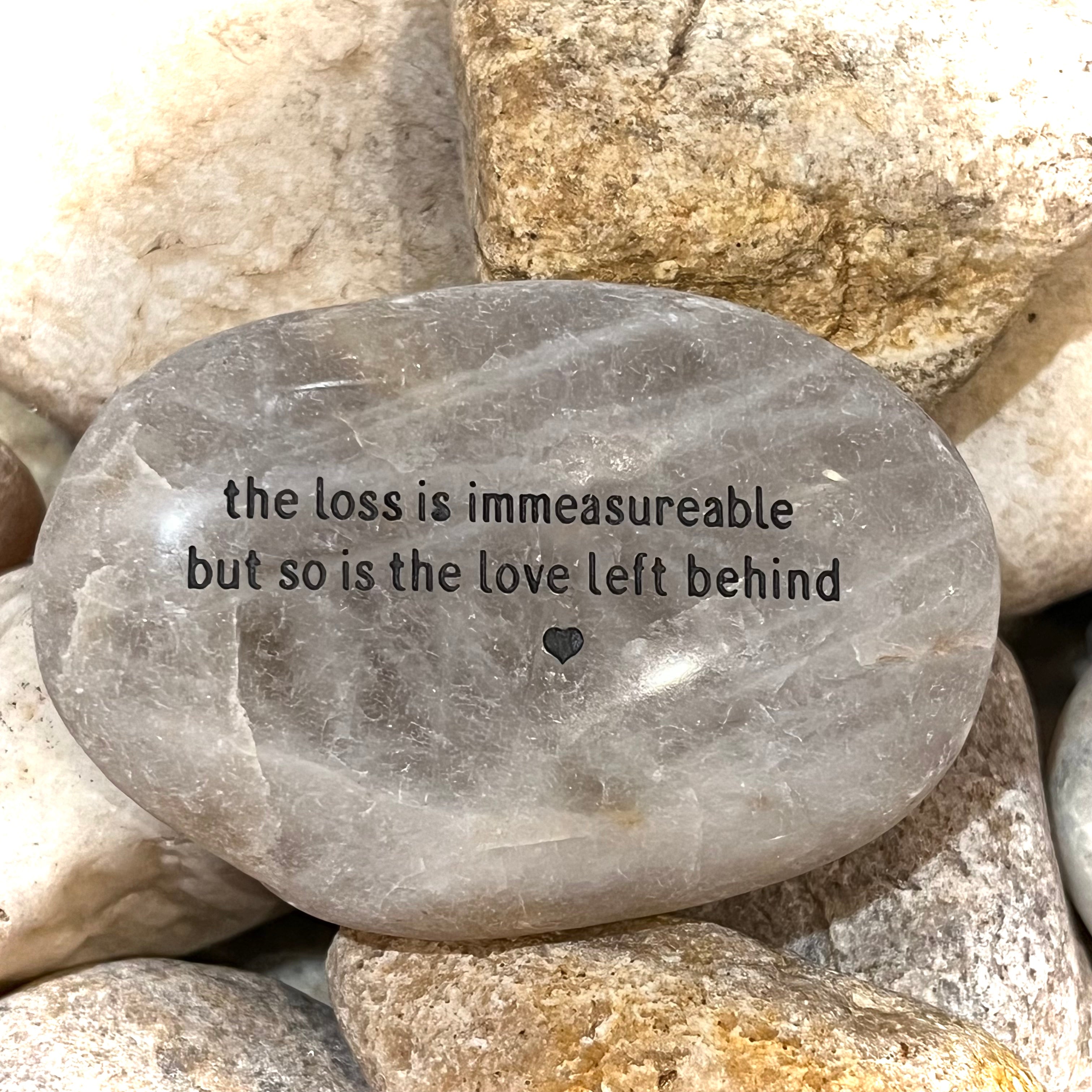 The Loss Is Immeasurable But So Is The Love Left Behind ~ Engraved Inspirational Rock