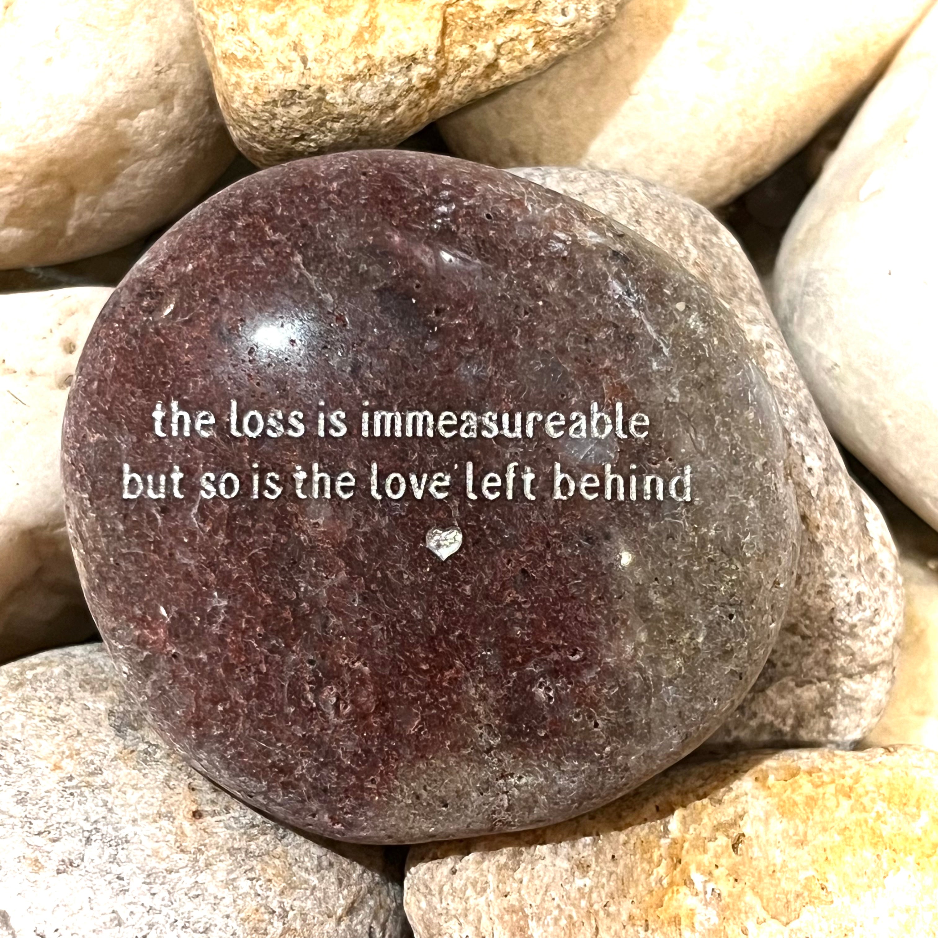 The Loss Is Immeasurable But So Is The Love Left Behind ~ Engraved Inspirational Rock