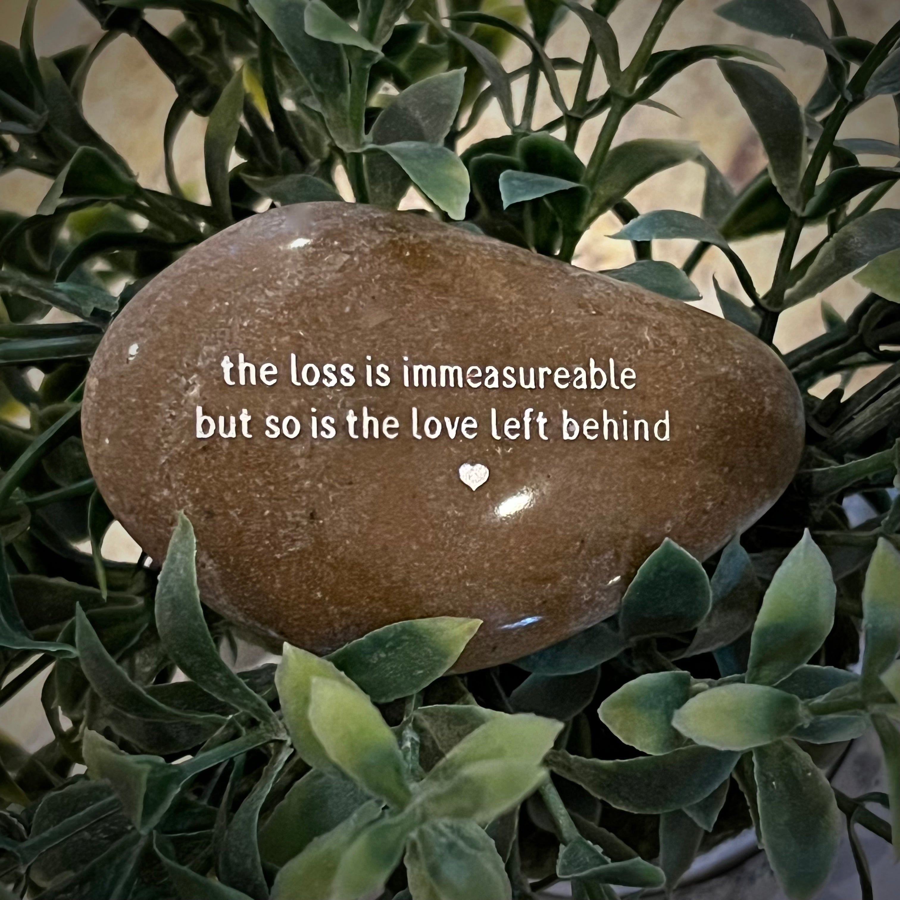The Loss Is Immeasurable But So Is The Love Left Behind ~ Engraved Inspirational Rock