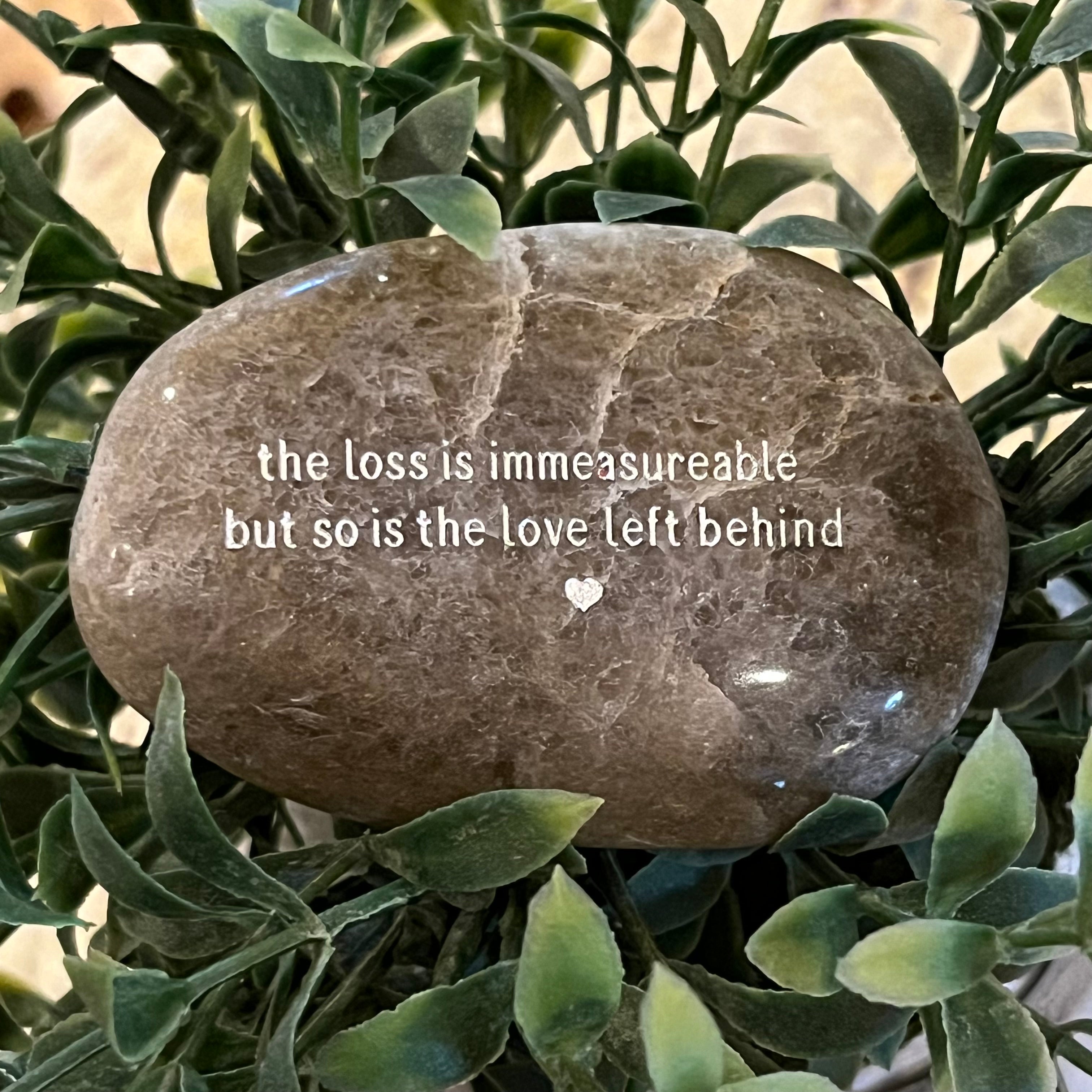 The Loss Is Immeasurable But So Is The Love Left Behind ~ Engraved Inspirational Rock