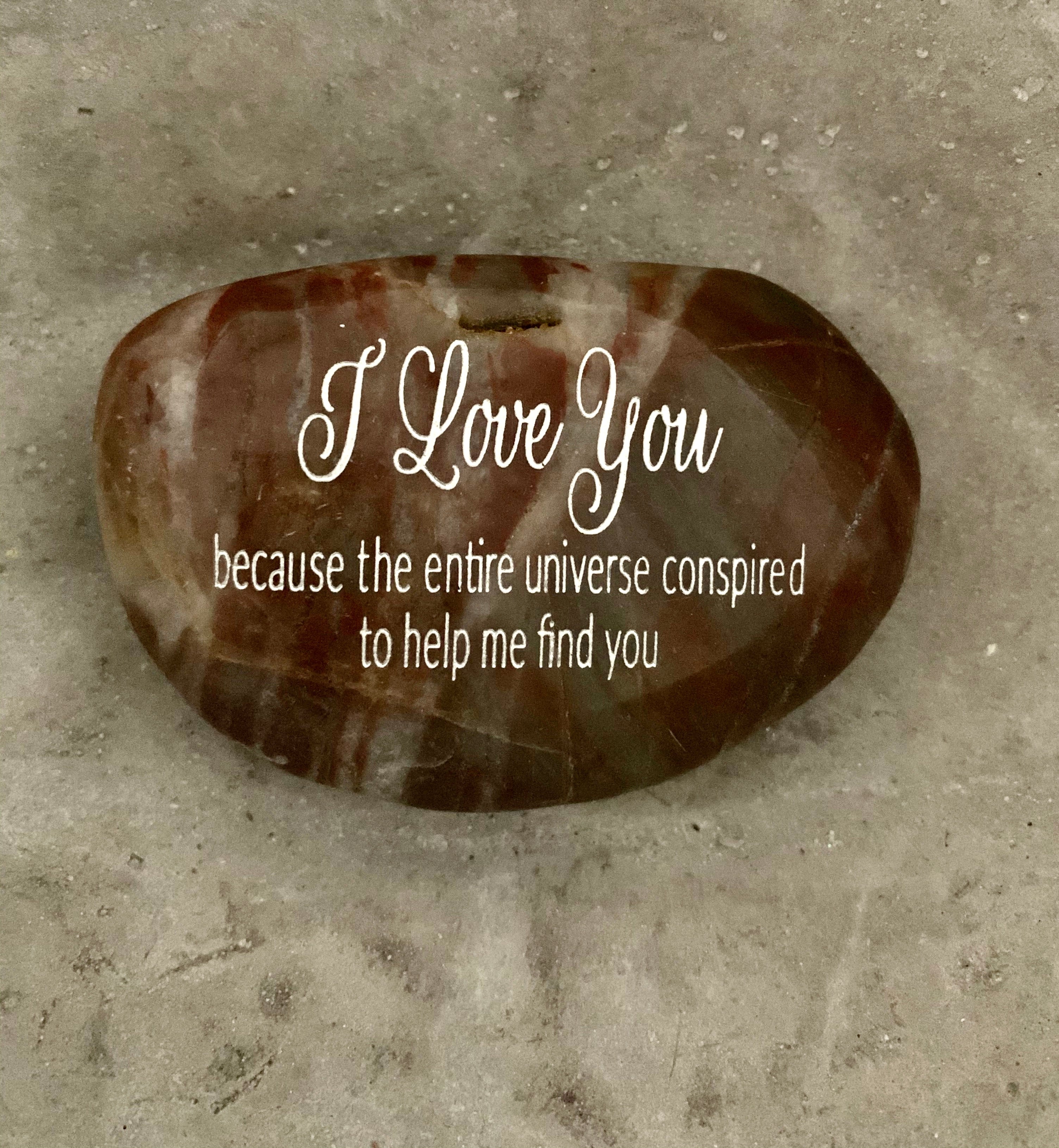 I Love You Because The Entire Universe Conspired To Help Me Find You ~ Engraved Inspirational Rock