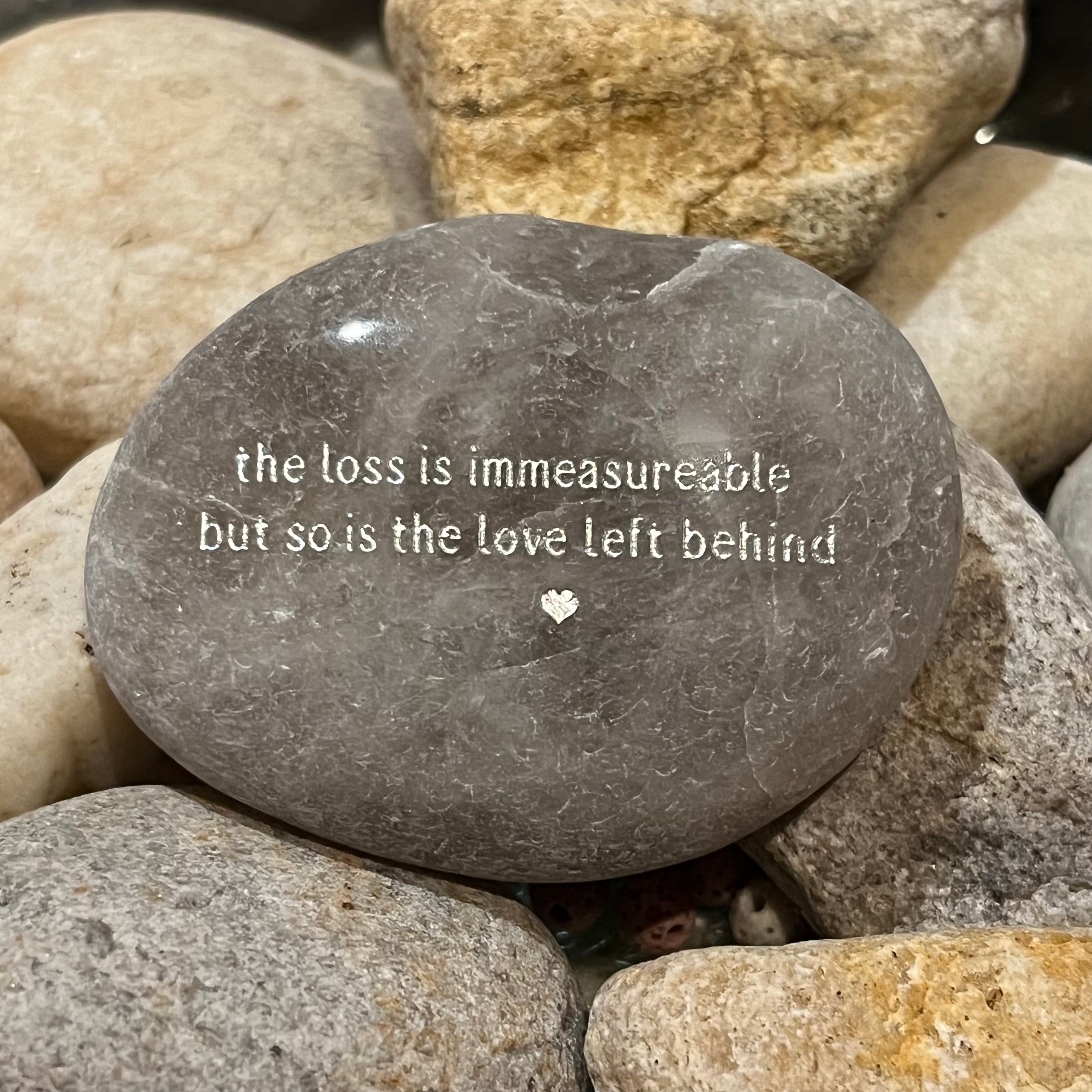 The Loss Is Immeasurable But So Is The Love Left Behind ~ Engraved Inspirational Rock